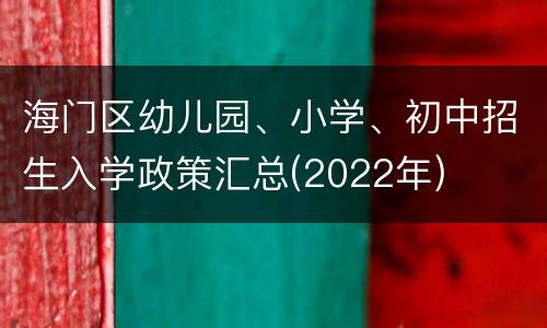 海门区幼儿园、小学、初中招生入学政策汇总(2022年)