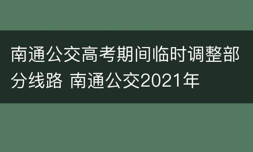 南通公交高考期间临时调整部分线路 南通公交2021年