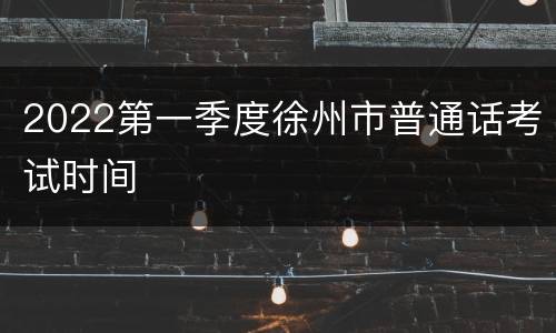 2022第一季度徐州市普通话考试时间