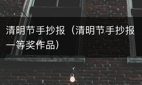 清明节手抄报（清明节手抄报一等奖作品）