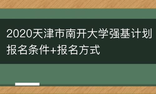 2020天津市南开大学强基计划报名条件+报名方式