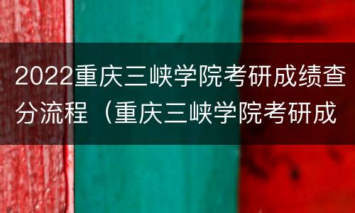 2022重庆三峡学院考研成绩查分流程（重庆三峡学院考研成绩查询）