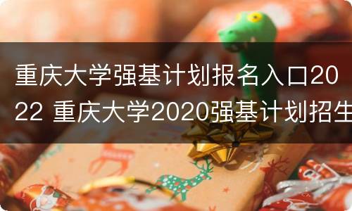 重庆大学强基计划报名入口2022 重庆大学2020强基计划招生简章及报名条件
