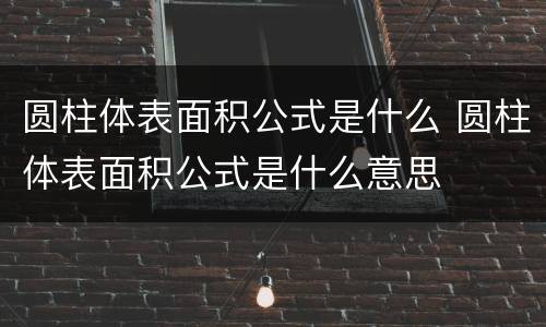 圆柱体表面积公式是什么 圆柱体表面积公式是什么意思