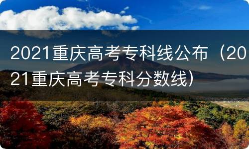 2021重庆高考专科线公布（2021重庆高考专科分数线）