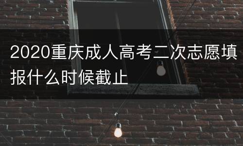 2020重庆成人高考二次志愿填报什么时候截止