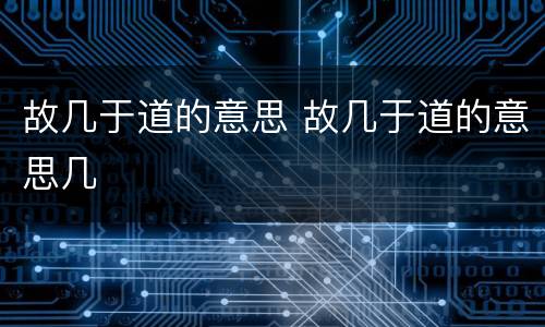 故几于道的意思 故几于道的意思几