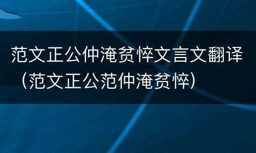 范文正公仲淹贫悴文言文翻译（范文正公范仲淹贫悴）
