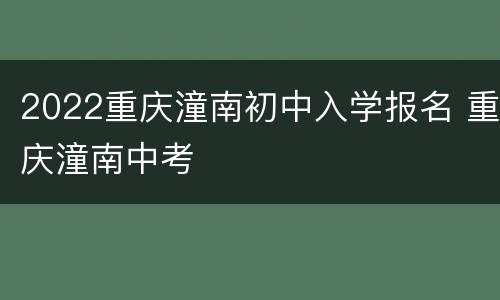 2022重庆潼南初中入学报名 重庆潼南中考