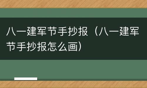 八一建军节手抄报（八一建军节手抄报怎么画）