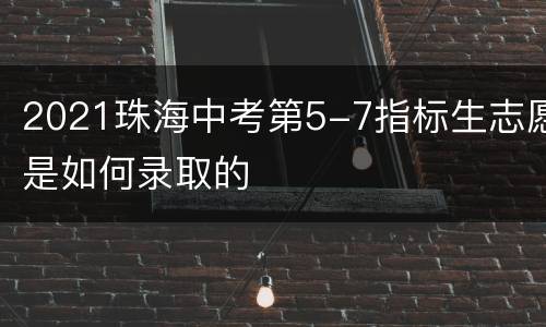2021珠海中考第5-7指标生志愿是如何录取的