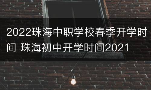 2022珠海中职学校春季开学时间 珠海初中开学时间2021