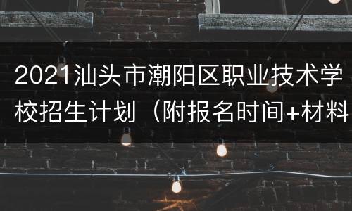 2021汕头市潮阳区职业技术学校招生计划（附报名时间+材料）