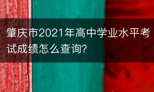 肇庆市2021年高中学业水平考试成绩怎么查询？