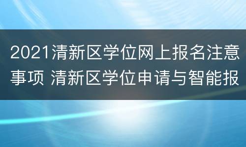 2021清新区学位网上报名注意事项 清新区学位申请与智能报名系统家长操作手册
