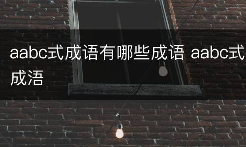 aabc式成语有哪些成语 aabc式成浯