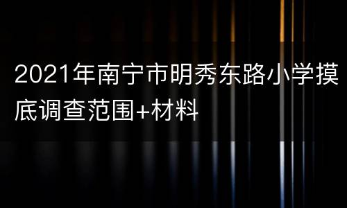2021年南宁市明秀东路小学摸底调查范围+材料