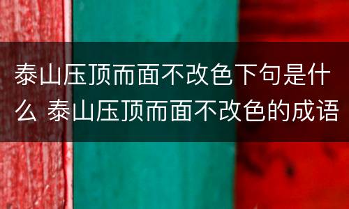 泰山压顶而面不改色下句是什么 泰山压顶而面不改色的成语