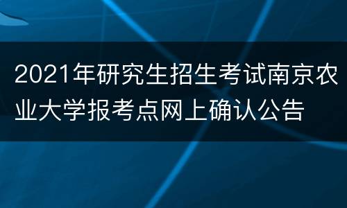 2021年研究生招生考试南京农业大学报考点网上确认公告