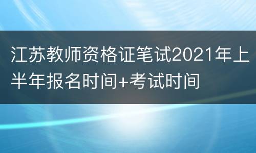 江苏教师资格证笔试2021年上半年报名时间+考试时间