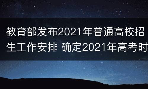 教育部发布2021年普通高校招生工作安排 确定2021年高考时间