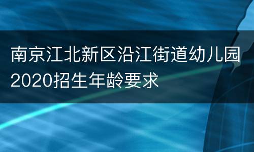 南京江北新区沿江街道幼儿园2020招生年龄要求