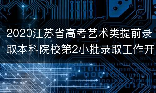 2020江苏省高考艺术类提前录取本科院校第2小批录取工作开始
