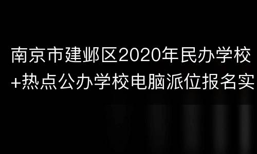 南京市建邺区2020年民办学校+热点公办学校电脑派位报名实施办法
