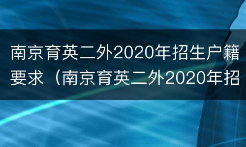 南京育英二外2020年招生户籍要求（南京育英二外2020年招生户籍要求及条件）
