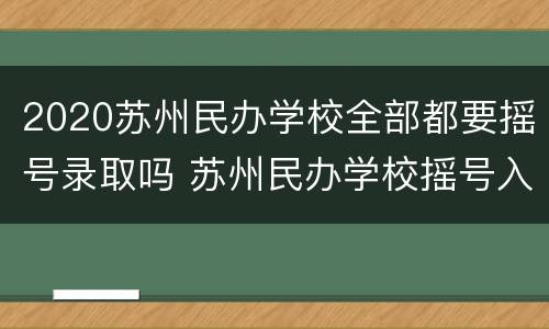 2020苏州民办学校全部都要摇号录取吗 苏州民办学校摇号入学什么时候开始