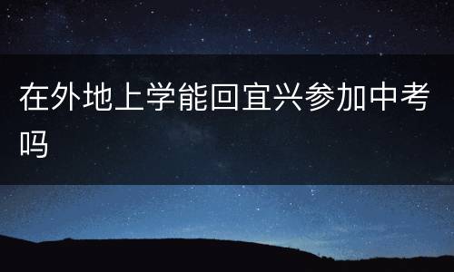 在外地上学能回宜兴参加中考吗