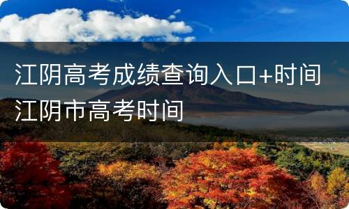 江阴高考成绩查询入口+时间 江阴市高考时间
