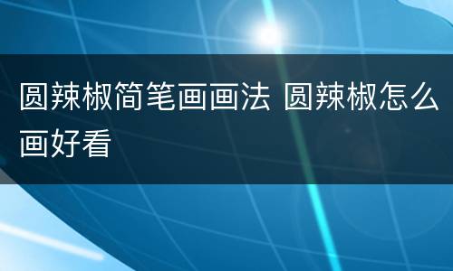 圆辣椒简笔画画法 圆辣椒怎么画好看