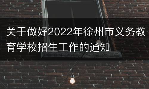 关于做好2022年徐州市义务教育学校招生工作的通知