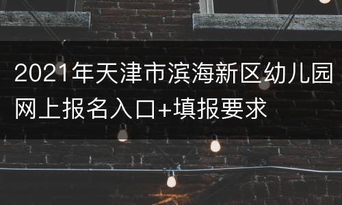 2021年天津市滨海新区幼儿园网上报名入口+填报要求