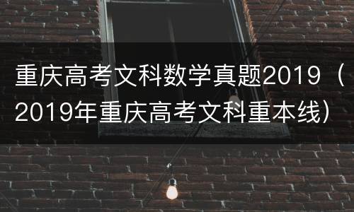 重庆高考文科数学真题2019（2019年重庆高考文科重本线）