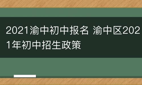 2021渝中初中报名 渝中区2021年初中招生政策