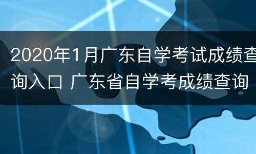 2020年1月广东自学考试成绩查询入口 广东省自学考成绩查询
