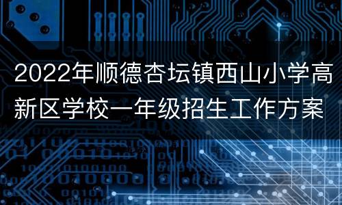 2022年顺德杏坛镇西山小学高新区学校一年级招生工作方案