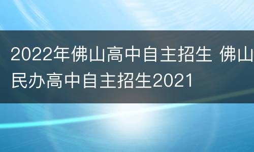 2022年佛山高中自主招生 佛山民办高中自主招生2021