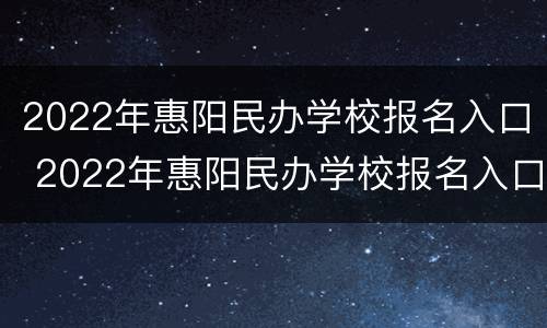 2022年惠阳民办学校报名入口 2022年惠阳民办学校报名入口在哪里