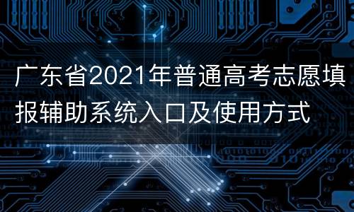 广东省2021年普通高考志愿填报辅助系统入口及使用方式
