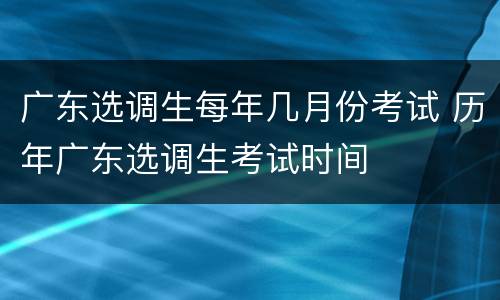 广东选调生每年几月份考试 历年广东选调生考试时间