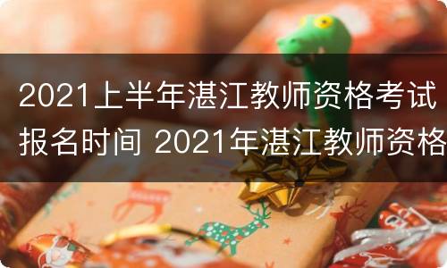 2021上半年湛江教师资格考试报名时间 2021年湛江教师资格证报名时间