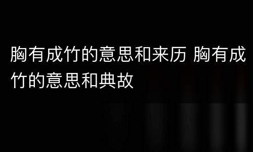 胸有成竹的意思和来历 胸有成竹的意思和典故
