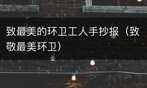 致最美的环卫工人手抄报（致敬最美环卫）