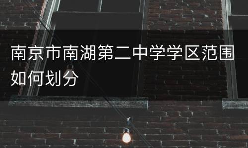 南京市南湖第二中学学区范围如何划分