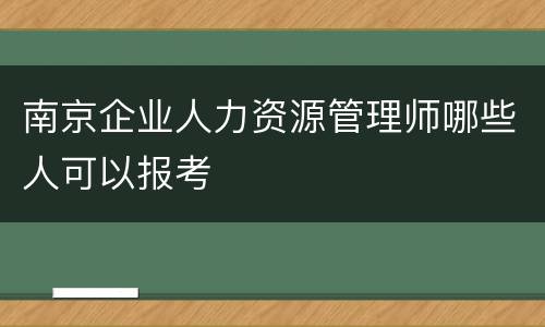 南京企业人力资源管理师哪些人可以报考
