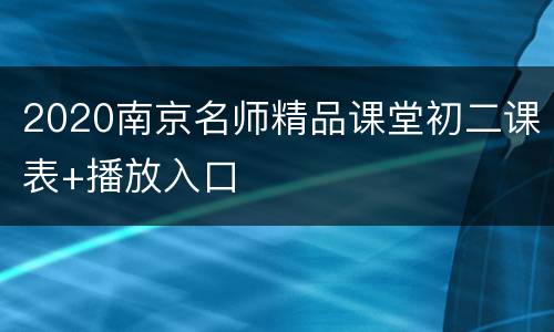 2020南京名师精品课堂初二课表+播放入口