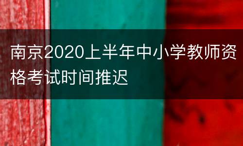 南京2020上半年中小学教师资格考试时间推迟